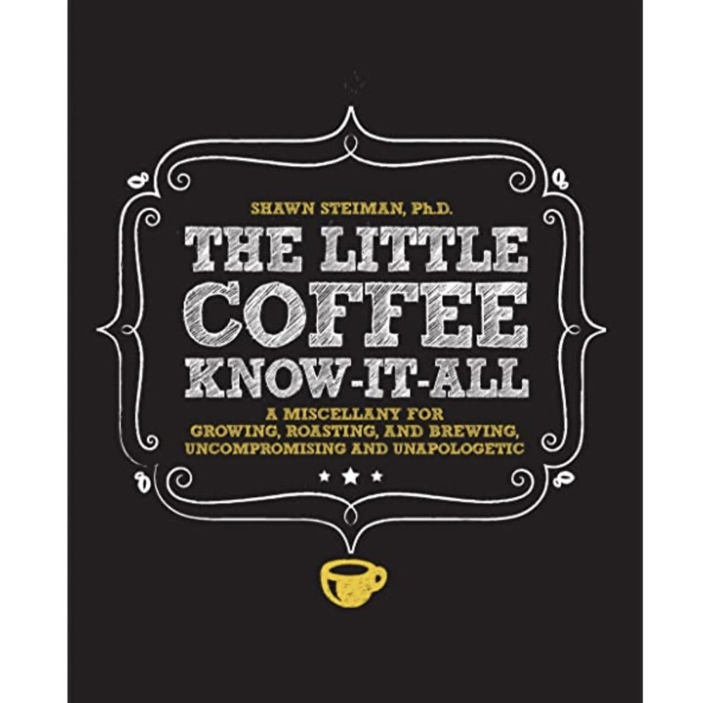 The Little Coffee Know-It-All: A Miscellany for Growing, Roasting, and Brewing Uncompromising and Unapologetic by Shawn Steiman