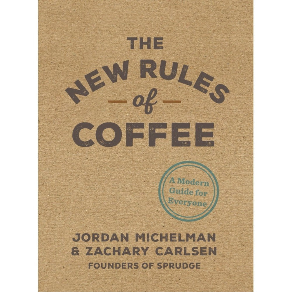 The New Rules of Coffee: A Modern Guide for Everyone by Jordan Michelman & Zachary Carlsen